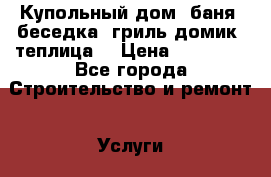 Купольный дом, баня, беседка, гриль домик, теплица  › Цена ­ 32 000 - Все города Строительство и ремонт » Услуги   . Московская обл.,Фрязино г.